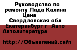 Руководство по ремонту Лада-Калина › Цена ­ 350 - Свердловская обл., Екатеринбург г. Авто » Автолитература, CD, DVD   
